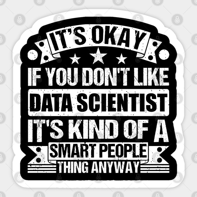 It's Okay If You Don't Like Data Scientist It's Kind Of A Smart People Thing Anyway Data Scientist Lover Sticker by Benzii-shop 